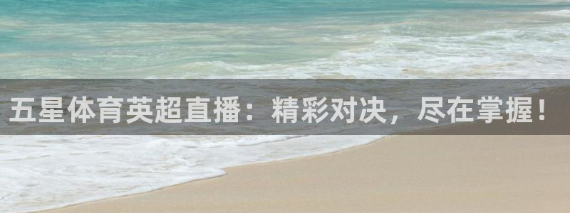 五星体育英超直播：精彩对决，尽在掌握！
